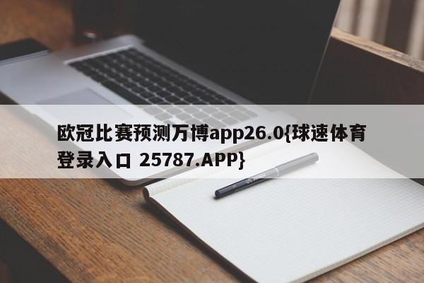欧冠比赛预测万博app26.0{球速体育登录入口 25787.APP}