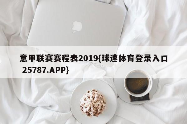 意甲联赛赛程表2019{球速体育登录入口 25787.APP}