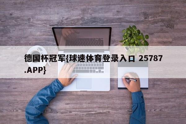 德国杯冠军{球速体育登录入口 25787.APP}