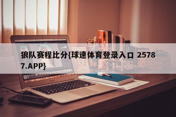 狼队赛程比分{球速体育登录入口 25787.APP}