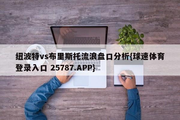 纽波特vs布里斯托流浪盘口分析{球速体育登录入口 25787.APP}