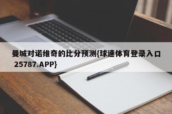 曼城对诺维奇的比分预测{球速体育登录入口 25787.APP}