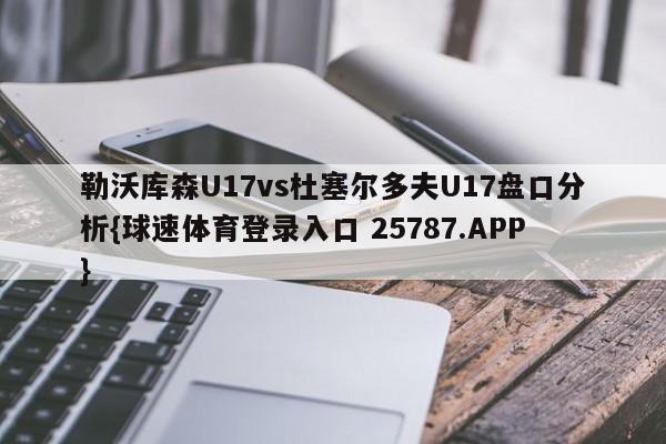 勒沃库森U17vs杜塞尔多夫U17盘口分析{球速体育登录入口 25787.APP}