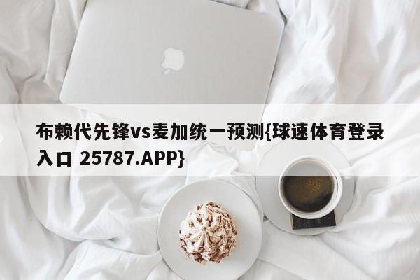 布赖代先锋vs麦加统一预测{球速体育登录入口 25787.APP}