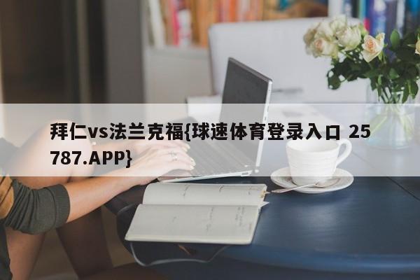 拜仁vs法兰克福{球速体育登录入口 25787.APP}