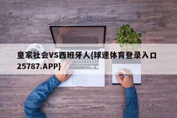 皇家社会VS西班牙人{球速体育登录入口 25787.APP}