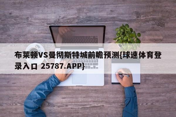 布莱顿VS曼彻斯特城前瞻预测{球速体育登录入口 25787.APP}