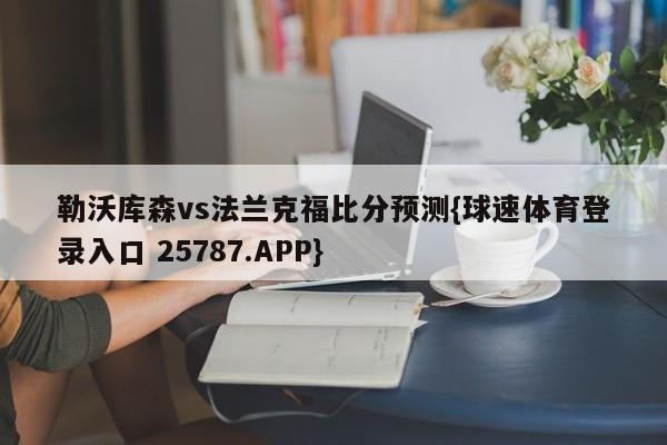 勒沃库森vs法兰克福比分预测{球速体育登录入口 25787.APP}