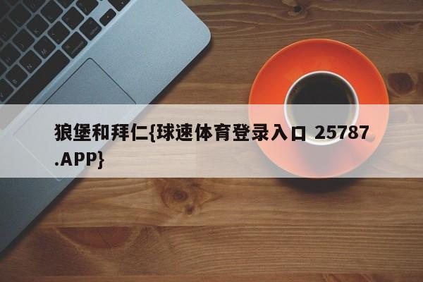 狼堡和拜仁{球速体育登录入口 25787.APP}