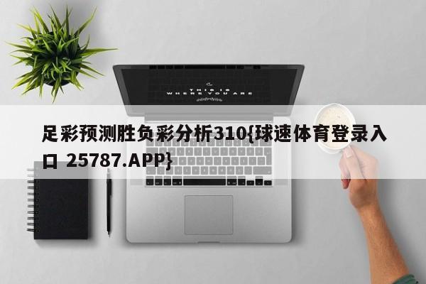 足彩预测胜负彩分析310{球速体育登录入口 25787.APP}
