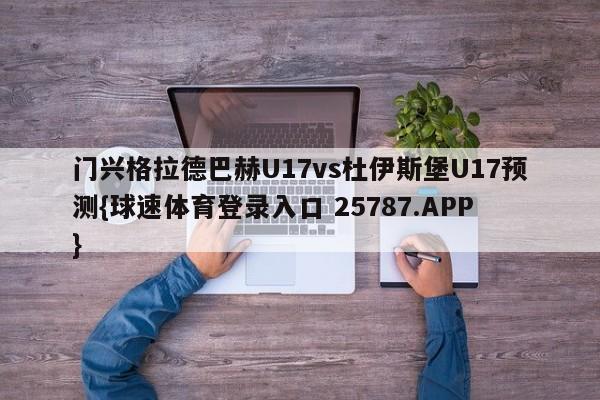 门兴格拉德巴赫U17vs杜伊斯堡U17预测{球速体育登录入口 25787.APP}