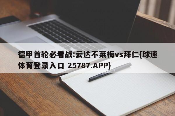 德甲首轮必看战:云达不莱梅vs拜仁{球速体育登录入口 25787.APP}