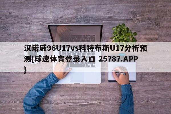 汉诺威96U17vs科特布斯U17分析预测{球速体育登录入口 25787.APP}