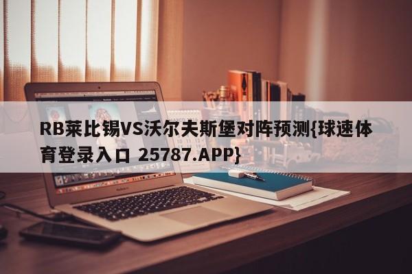 RB莱比锡VS沃尔夫斯堡对阵预测{球速体育登录入口 25787.APP}