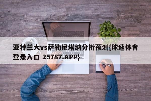 亚特兰大vs萨勒尼塔纳分析预测{球速体育登录入口 25787.APP}