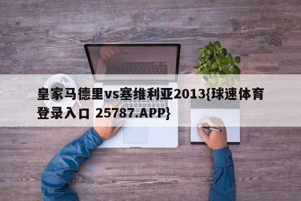 皇家马德里vs塞维利亚2013{球速体育登录入口 25787.APP}