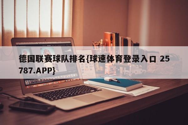 德国联赛球队排名{球速体育登录入口 25787.APP}