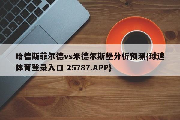 哈德斯菲尔德vs米德尔斯堡分析预测{球速体育登录入口 25787.APP}