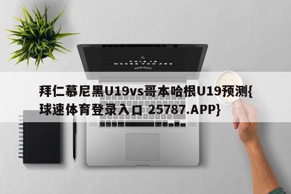 拜仁慕尼黑U19vs哥本哈根U19预测{球速体育登录入口 25787.APP}