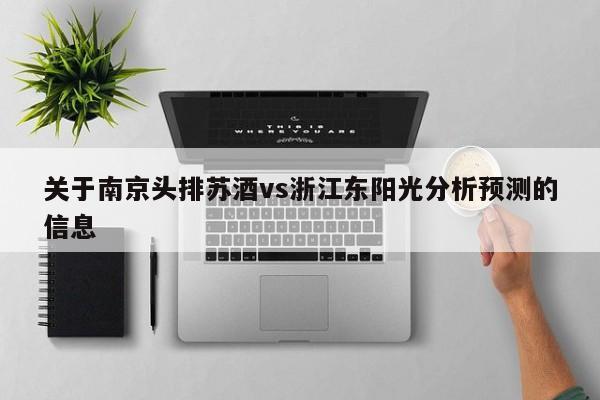关于南京头排苏酒vs浙江东阳光分析预测的信息