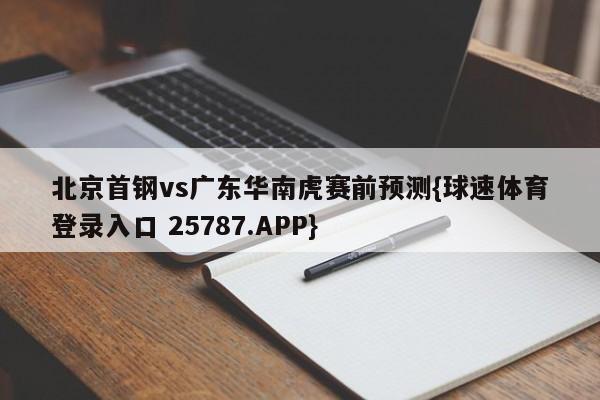 北京首钢vs广东华南虎赛前预测{球速体育登录入口 25787.APP}