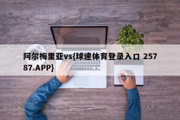 阿尔梅里亚vs{球速体育登录入口 25787.APP}