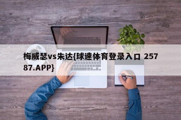 梅威瑟vs朱达{球速体育登录入口 25787.APP}