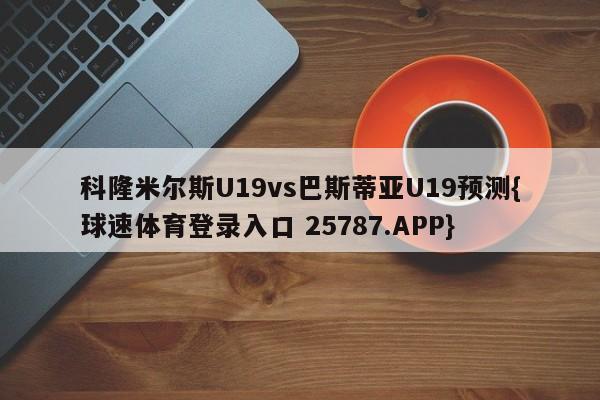 科隆米尔斯U19vs巴斯蒂亚U19预测{球速体育登录入口 25787.APP}
