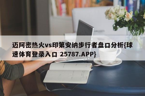 迈阿密热火vs印第安纳步行者盘口分析{球速体育登录入口 25787.APP}