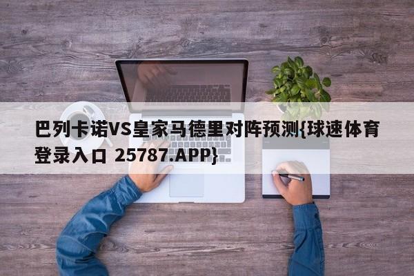 巴列卡诺VS皇家马德里对阵预测{球速体育登录入口 25787.APP}