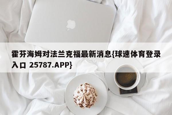 霍芬海姆对法兰克福最新消息{球速体育登录入口 25787.APP}
