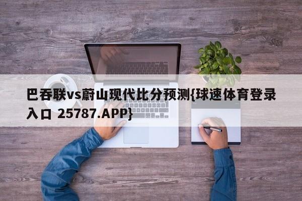 巴吞联vs蔚山现代比分预测{球速体育登录入口 25787.APP}