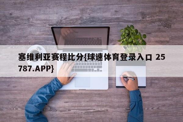 塞维利亚赛程比分{球速体育登录入口 25787.APP}