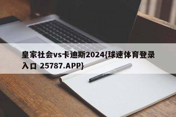 皇家社会vs卡迪斯2024{球速体育登录入口 25787.APP}