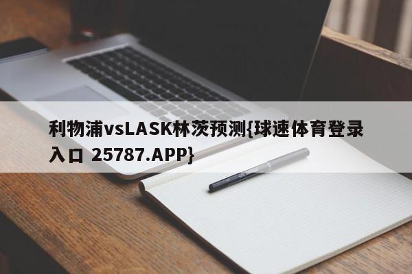 利物浦vsLASK林茨预测{球速体育登录入口 25787.APP}