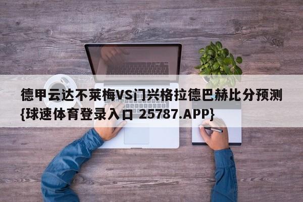 德甲云达不莱梅VS门兴格拉德巴赫比分预测{球速体育登录入口 25787.APP}