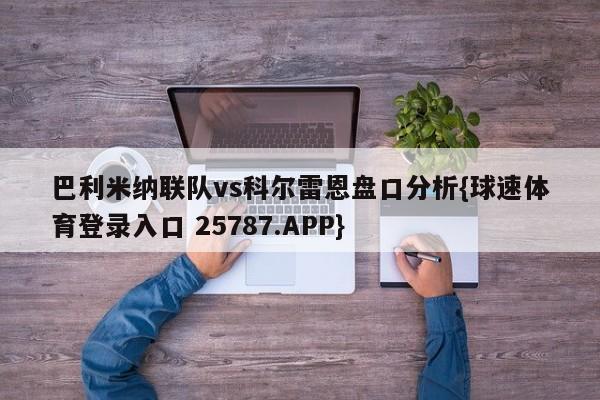 巴利米纳联队vs科尔雷恩盘口分析{球速体育登录入口 25787.APP}