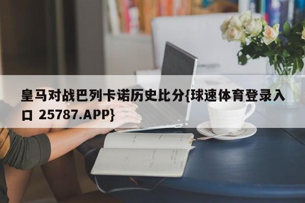 皇马对战巴列卡诺历史比分{球速体育登录入口 25787.APP}