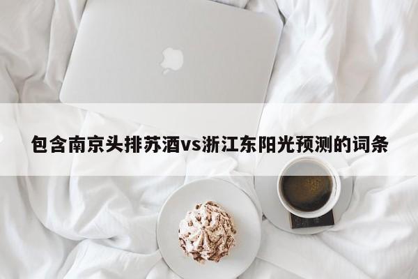 包含南京头排苏酒vs浙江东阳光预测的词条