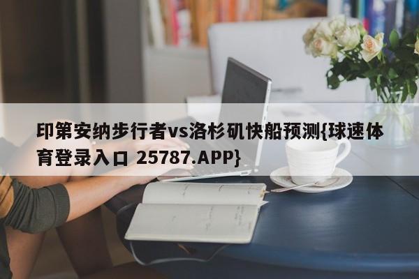 印第安纳步行者vs洛杉矶快船预测{球速体育登录入口 25787.APP}