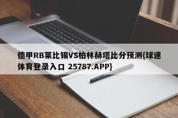 德甲RB莱比锡VS柏林赫塔比分预测{球速体育登录入口 25787.APP}