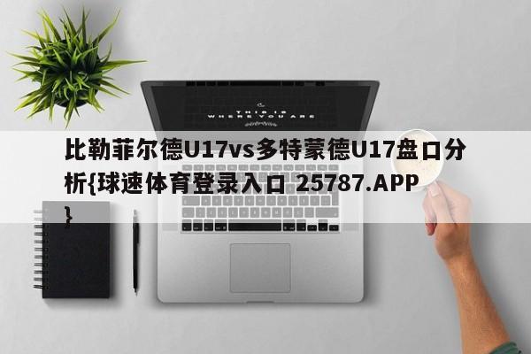 比勒菲尔德U17vs多特蒙德U17盘口分析{球速体育登录入口 25787.APP}
