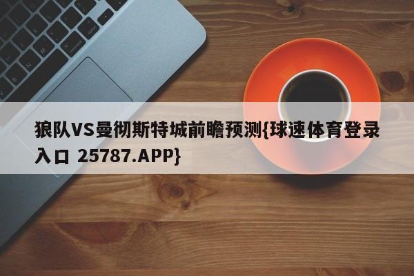 狼队VS曼彻斯特城前瞻预测{球速体育登录入口 25787.APP}