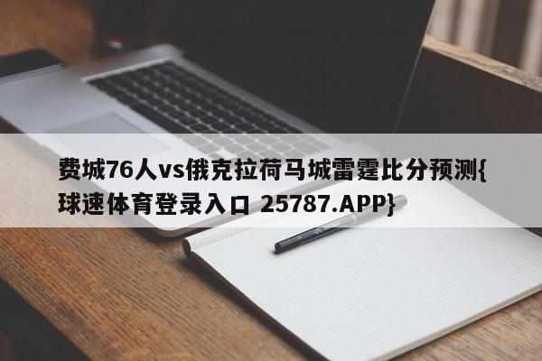 费城76人vs俄克拉荷马城雷霆比分预测{球速体育登录入口 25787.APP}