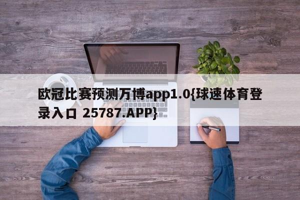 欧冠比赛预测万博app1.0{球速体育登录入口 25787.APP}