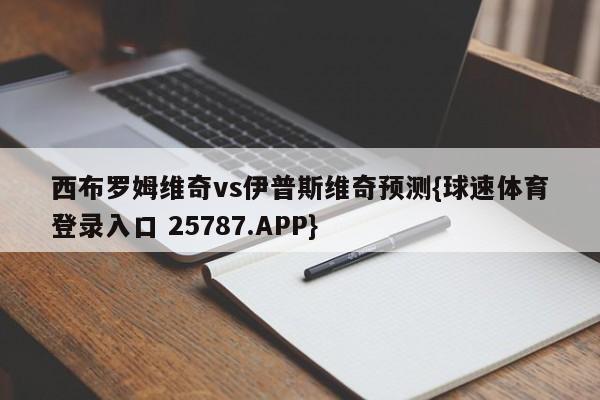 西布罗姆维奇vs伊普斯维奇预测{球速体育登录入口 25787.APP}