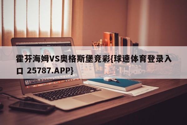 霍芬海姆VS奥格斯堡竞彩{球速体育登录入口 25787.APP}