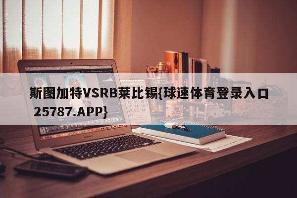 斯图加特VSRB莱比锡{球速体育登录入口 25787.APP}