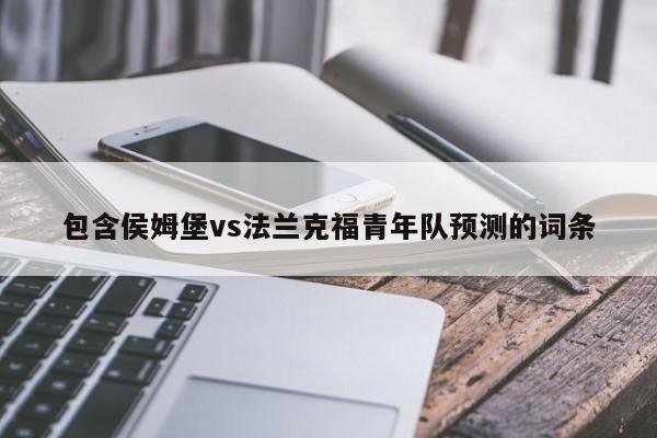 包含侯姆堡vs法兰克福青年队预测的词条