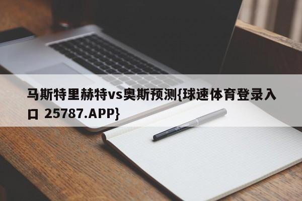马斯特里赫特vs奥斯预测{球速体育登录入口 25787.APP}